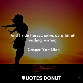  And I ride horses, swim, do a lot of reading, writing.... - Casper Van Dien - Quotes Donut