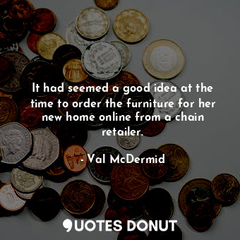 It had seemed a good idea at the time to order the furniture for her new home on... - Val McDermid - Quotes Donut