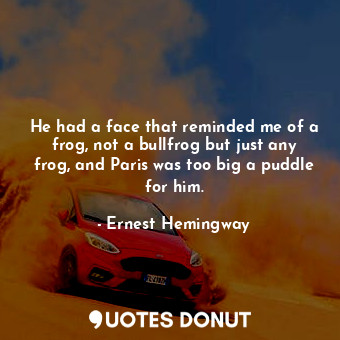  He had a face that reminded me of a frog, not a bullfrog but just any frog, and ... - Ernest Hemingway - Quotes Donut