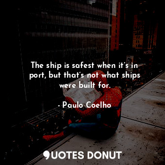  The ship is safest when it’s in port, but that’s not what ships were built for.... - Paulo Coelho - Quotes Donut