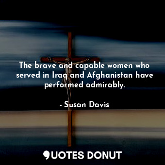 The brave and capable women who served in Iraq and Afghanistan have performed admirably.