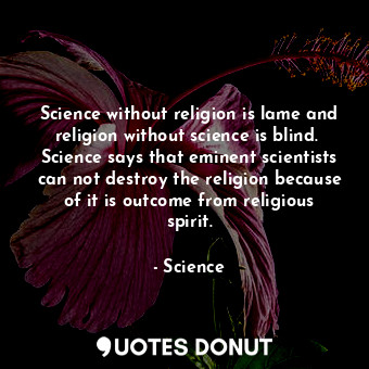 Science without religion is lame and religion without science is blind.  Science says that eminent scientists can not destroy the religion because of it is outcome from religious spirit.