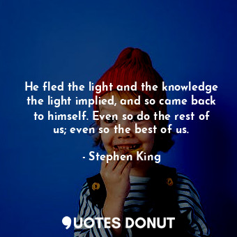  He fled the light and the knowledge the light implied, and so came back to himse... - Stephen King - Quotes Donut