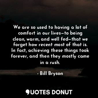  We are so used to having a lot of comfort in our lives—to being clean, warm, and... - Bill Bryson - Quotes Donut