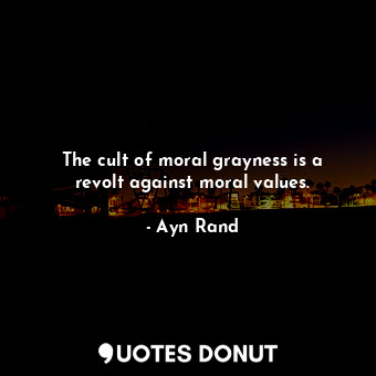 The cult of moral grayness is a revolt against moral values.