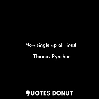  Now single up all lines!... - Thomas Pynchon - Quotes Donut