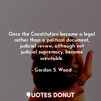 Once the Constitution became a legal rather than a political document, judicial review, although not judicial supremacy, became inevitable.