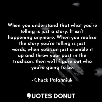  When you understand that what you're telling is just a story. It isn't happening... - Chuck Palahniuk - Quotes Donut