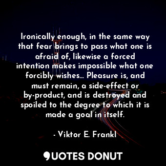  Ironically enough, in the same way that fear brings to pass what one is afraid o... - Viktor E. Frankl - Quotes Donut