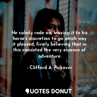  He calmly rode on, leaving it to his horse’s discretion to go which way it pleas... - Clifford A. Pickover - Quotes Donut