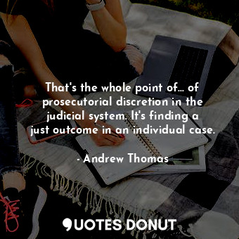  That&#39;s the whole point of... of prosecutorial discretion in the judicial sys... - Andrew Thomas - Quotes Donut