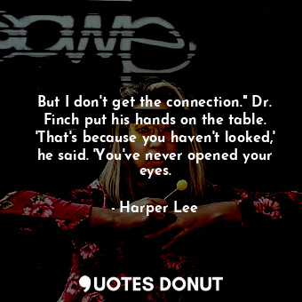  But I don't get the connection." Dr. Finch put his hands on the table. 'That's b... - Harper Lee - Quotes Donut