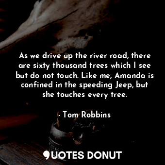  As we drive up the river road, there are sixty thousand trees which I see but do... - Tom Robbins - Quotes Donut