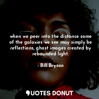  when we peer into the distance some of the galaxies we see may simply be reflect... - Bill Bryson - Quotes Donut