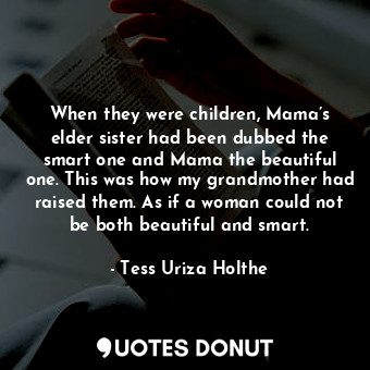  When they were children, Mama’s elder sister had been dubbed the smart one and M... - Tess Uriza Holthe - Quotes Donut