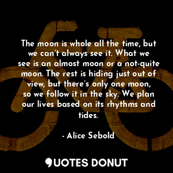  The moon is whole all the time, but we can’t always see it. What we see is an al... - Alice Sebold - Quotes Donut