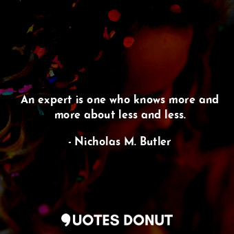  An expert is one who knows more and more about less and less.... - Nicholas M. Butler - Quotes Donut