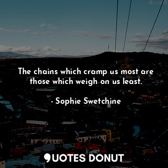  The chains which cramp us most are those which weigh on us least.... - Sophie Swetchine - Quotes Donut