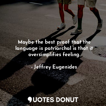  Maybe the best proof that the language is patriarchal is that it oversimplifies ... - Jeffrey Eugenides - Quotes Donut