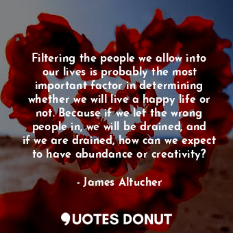  Filtering the people we allow into our lives is probably the most important fact... - James Altucher - Quotes Donut