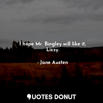  I hope Mr. Bingley will like it, Lizzy.... - Jane Austen - Quotes Donut