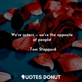  We're actors — we're the opposite of people!... - Tom Stoppard - Quotes Donut