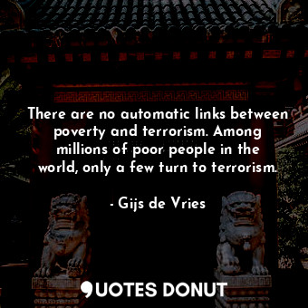  There are no automatic links between poverty and terrorism. Among millions of po... - Gijs de Vries - Quotes Donut