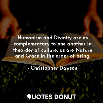  Humanism and Divinity are as complementary to one another in theorder of culture... - Christopher Dawson - Quotes Donut
