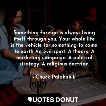  Something foreign is always living itself through you. Your whole life is the ve... - Chuck Palahniuk - Quotes Donut