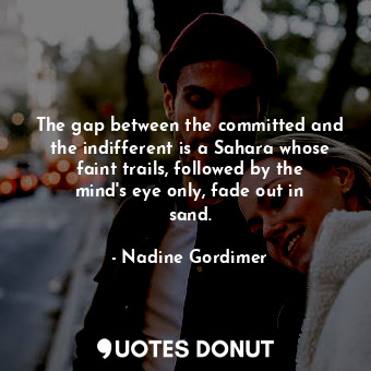  The gap between the committed and the indifferent is a Sahara whose faint trails... - Nadine Gordimer - Quotes Donut