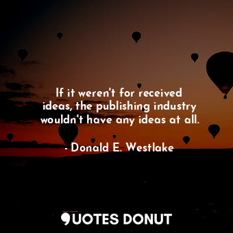 If it weren&#39;t for received ideas, the publishing industry wouldn&#39;t have any ideas at all.
