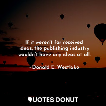  If it weren&#39;t for received ideas, the publishing industry wouldn&#39;t have ... - Donald E. Westlake - Quotes Donut