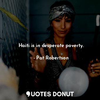 Haiti is in desperate poverty.