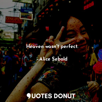 Heaven wasn't perfect.