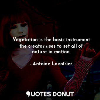  Vegetation is the basic instrument the creator uses to set all of nature in moti... - Antoine Lavoisier - Quotes Donut