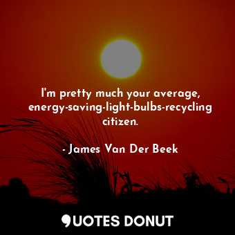  I&#39;m pretty much your average, energy-saving-light-bulbs-recycling citizen.... - James Van Der Beek - Quotes Donut