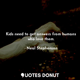  Kids need to get answers from humans who love them.... - Neal Stephenson - Quotes Donut