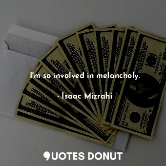  I&#39;m so involved in melancholy.... - Isaac Mizrahi - Quotes Donut