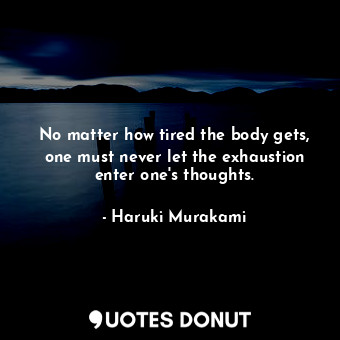  No matter how tired the body gets, one must never let the exhaustion enter one's... - Haruki Murakami - Quotes Donut