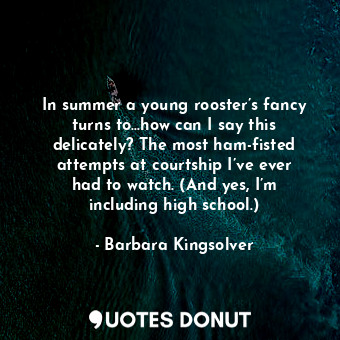  In summer a young rooster’s fancy turns to…how can I say this delicately? The mo... - Barbara Kingsolver - Quotes Donut