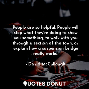 People are so helpful. People will stop what they&#39;re doing to show you somet... - David McCullough - Quotes Donut