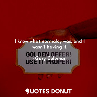  I knew what normalcy was, and I wasn&#39;t having it.... - Gary Coleman - Quotes Donut