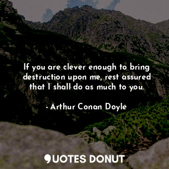  If you are clever enough to bring destruction upon me, rest assured that I shall... - Arthur Conan Doyle - Quotes Donut
