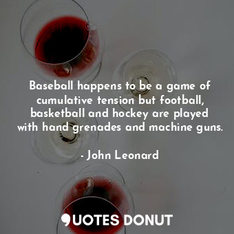  Baseball happens to be a game of cumulative tension but football, basketball and... - John Leonard - Quotes Donut