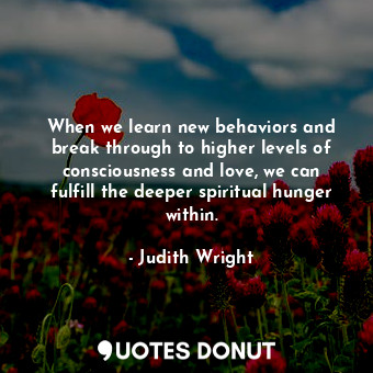  When we learn new behaviors and break through to higher levels of consciousness ... - Judith Wright - Quotes Donut