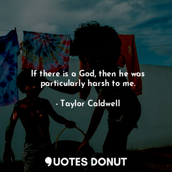  If there is a God, then he was particularly harsh to me.... - Taylor Caldwell - Quotes Donut