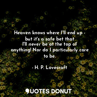  Heaven knows where I&#39;ll end up - but it&#39;s a safe bet that I&#39;ll never... - H. P. Lovecraft - Quotes Donut