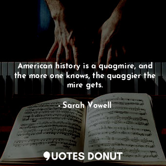 American history is a quagmire, and the more one knows, the quaggier the mire gets.