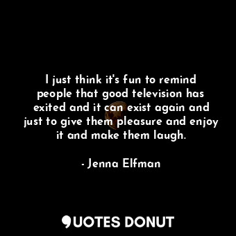  I just think it&#39;s fun to remind people that good television has exited and i... - Jenna Elfman - Quotes Donut