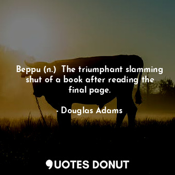  Beppu (n.)  The triumphant slamming shut of a book after reading the final page.... - Douglas Adams - Quotes Donut